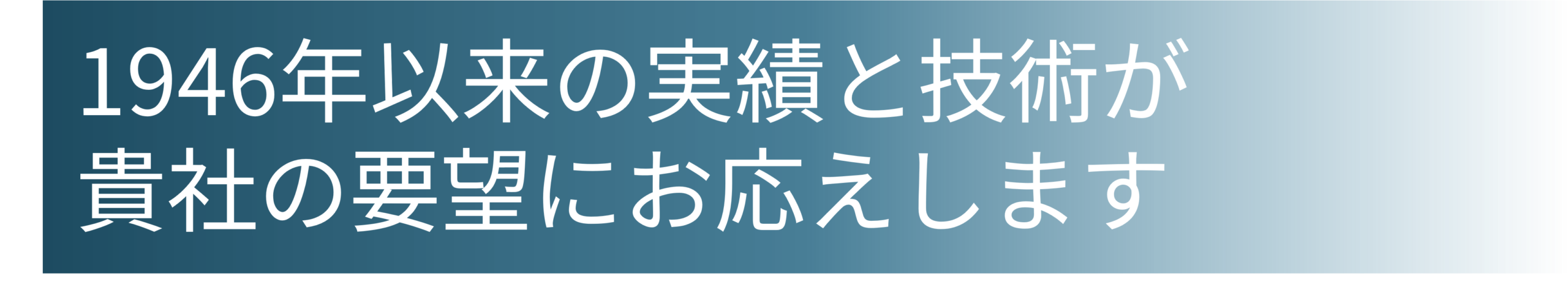 1946年以来の実績と技術が貴社の要望にお応えします